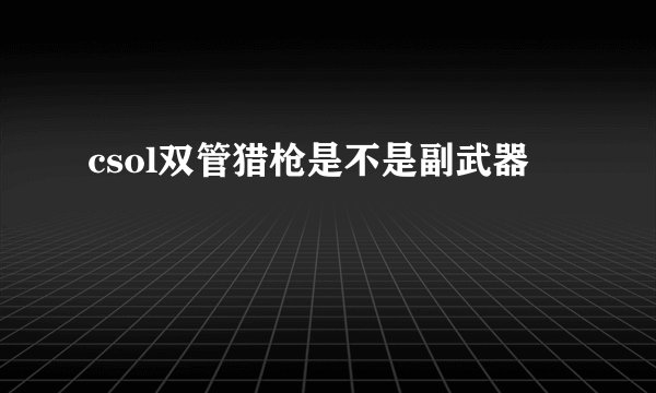 csol双管猎枪是不是副武器