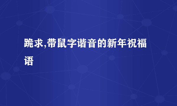 跪求,带鼠字谐音的新年祝福语