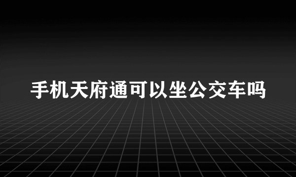 手机天府通可以坐公交车吗