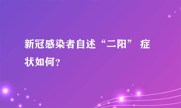 新冠感染者自述“二阳” 症状如何？