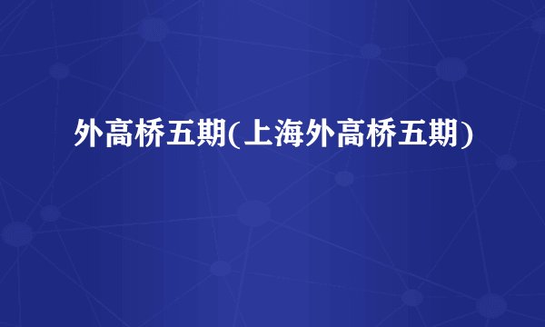 外高桥五期(上海外高桥五期)