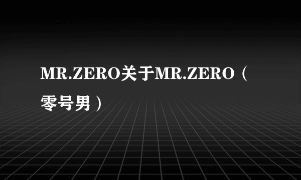 MR.ZERO关于MR.ZERO（零号男）