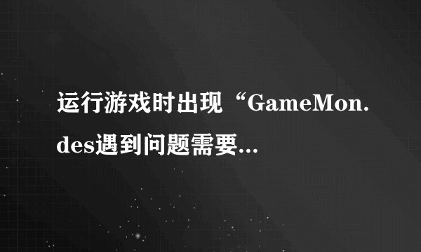 运行游戏时出现“GameMon.des遇到问题需要关闭”的问题怎么办?