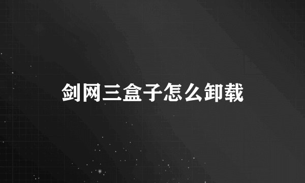 剑网三盒子怎么卸载