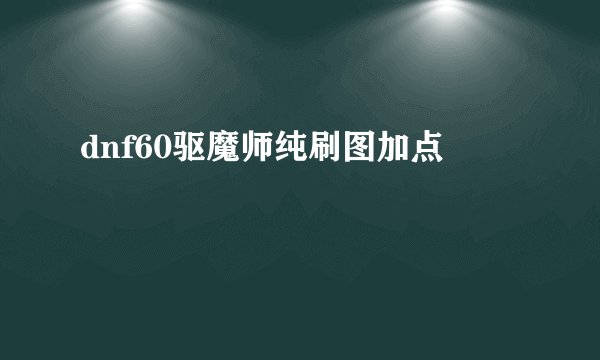 dnf60驱魔师纯刷图加点