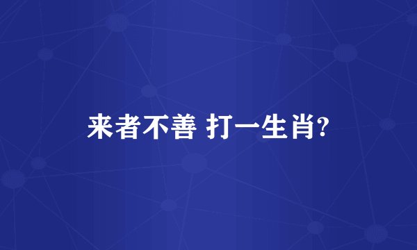 来者不善 打一生肖?