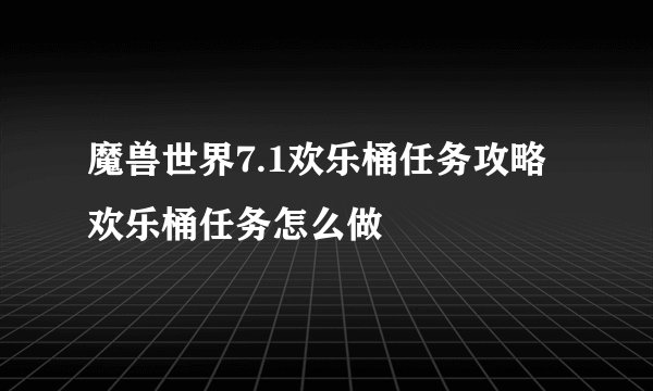 魔兽世界7.1欢乐桶任务攻略 欢乐桶任务怎么做