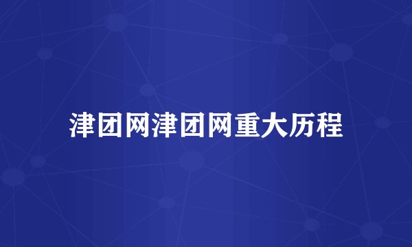 津团网津团网重大历程