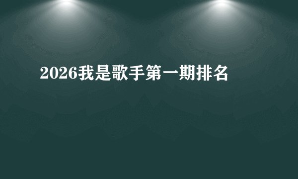 2026我是歌手第一期排名