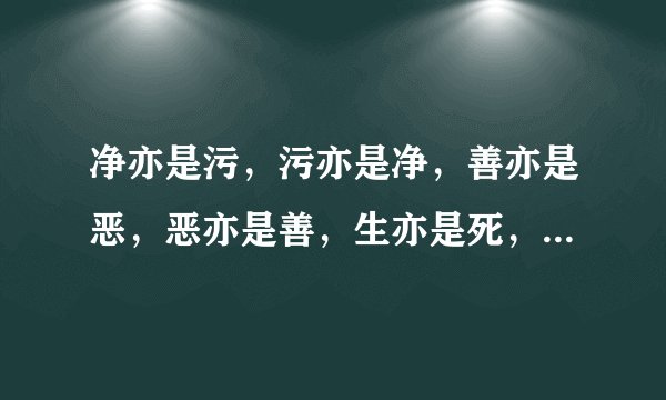 净亦是污，污亦是净，善亦是恶，恶亦是善，生亦是死，死亦是生。撒意思