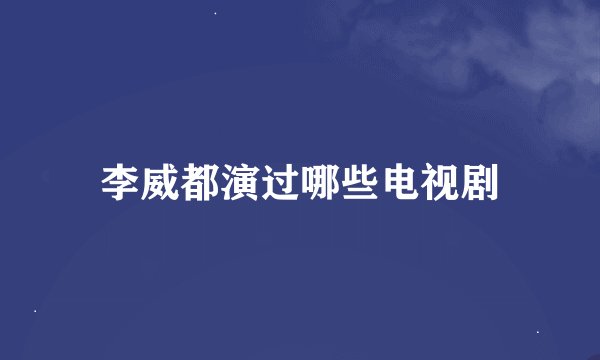 李威都演过哪些电视剧