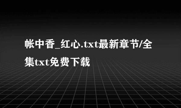 帐中香_红心.txt最新章节/全集txt免费下载