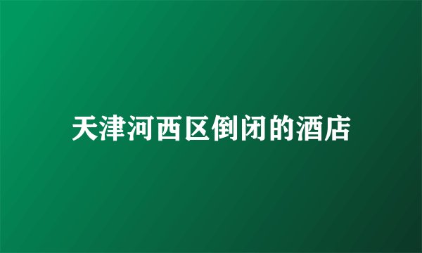 天津河西区倒闭的酒店