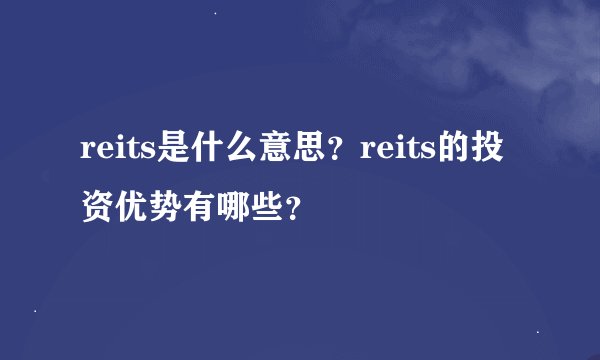 reits是什么意思？reits的投资优势有哪些？