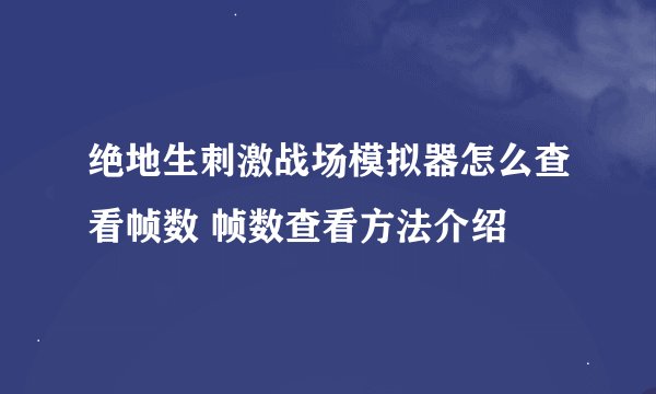 绝地生刺激战场模拟器怎么查看帧数 帧数查看方法介绍