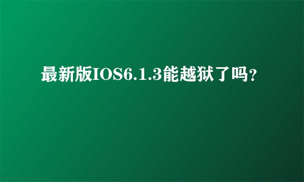 最新版IOS6.1.3能越狱了吗？