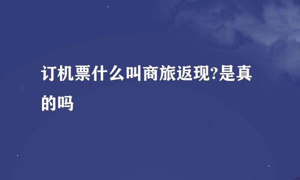 订机票什么叫商旅返现?是真的吗