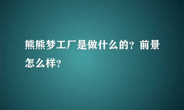 熊熊梦工厂是做什么的？前景怎么样？