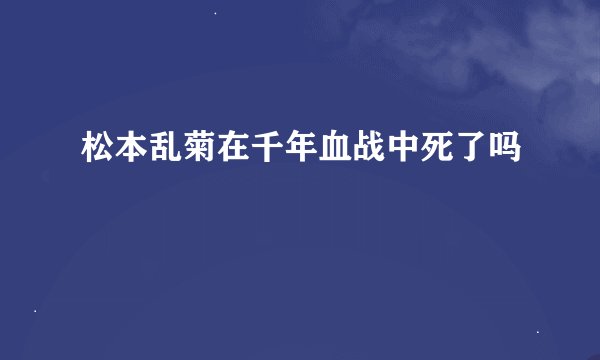松本乱菊在千年血战中死了吗