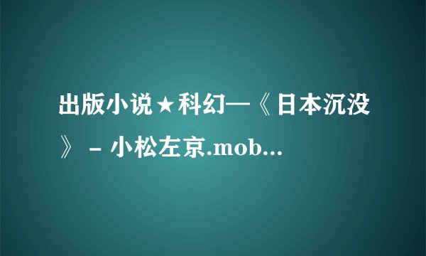 出版小说★科幻—《日本沉没》 - 小松左京.mobi最新章节/全集txt免费下载