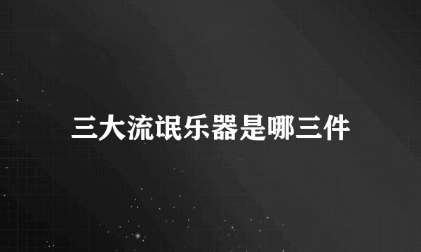 三大流氓乐器是哪三件