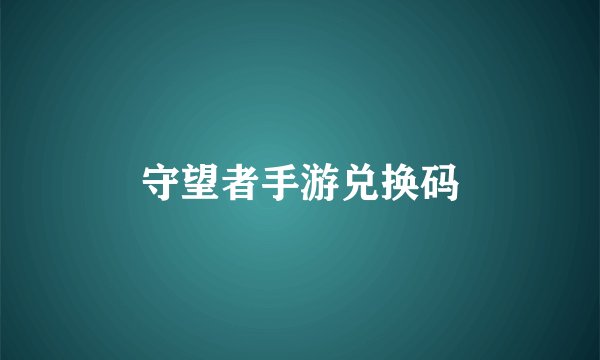 守望者手游兑换码