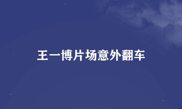 王一博片场意外翻车