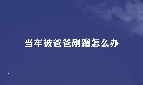 当车被爸爸剐蹭怎么办