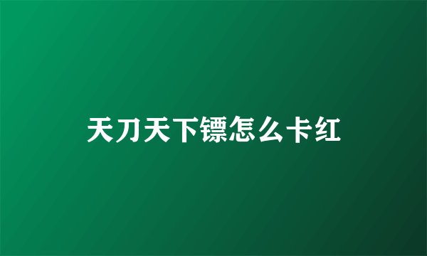 天刀天下镖怎么卡红