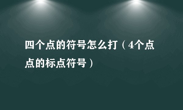 四个点的符号怎么打（4个点点的标点符号）