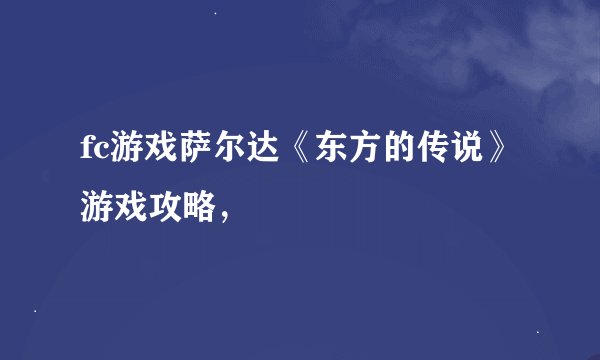 fc游戏萨尔达《东方的传说》游戏攻略，