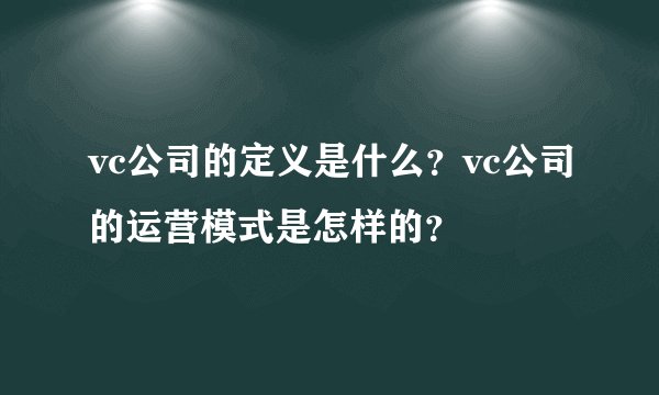 vc公司的定义是什么？vc公司的运营模式是怎样的？