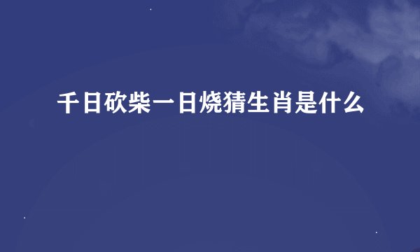 千日砍柴一日烧猜生肖是什么