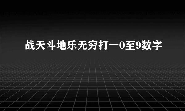 战天斗地乐无穷打一0至9数字