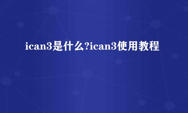 ican3是什么?ican3使用教程