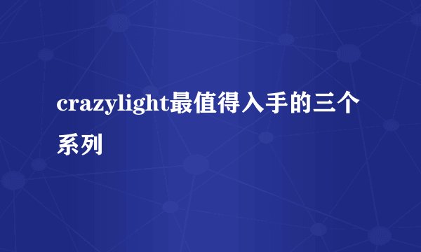 crazylight最值得入手的三个系列