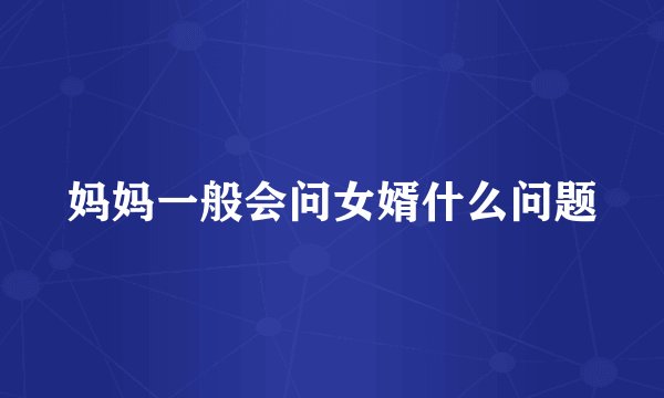 妈妈一般会问女婿什么问题