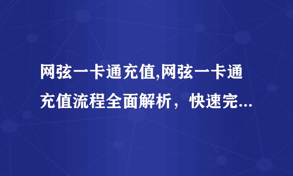网弦一卡通充值,网弦一卡通充值流程全面解析,快速完成充值!
