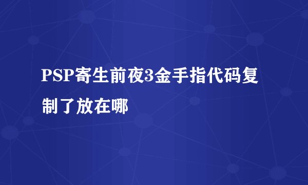 PSP寄生前夜3金手指代码复制了放在哪