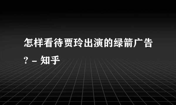 怎样看待贾玲出演的绿箭广告? - 知乎
