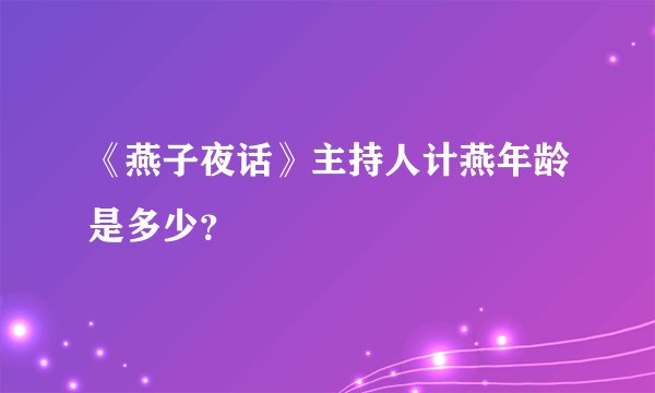 《燕子夜话》主持人计燕年龄是多少？