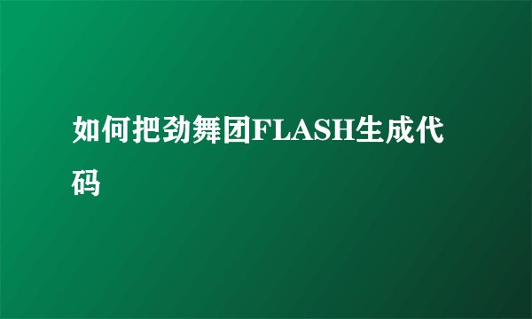 如何把劲舞团FLASH生成代码