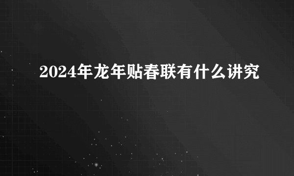 2024年龙年贴春联有什么讲究