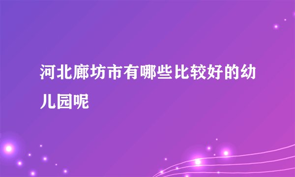 河北廊坊市有哪些比较好的幼儿园呢