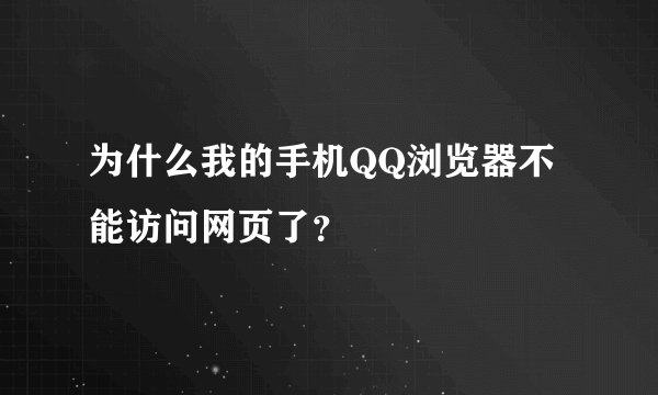 为什么我的手机QQ浏览器不能访问网页了？