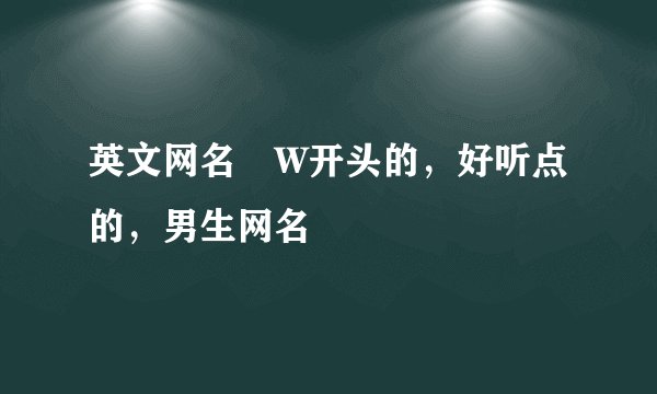 英文网名 W开头的，好听点的，男生网名
