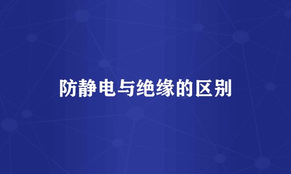 防静电与绝缘的区别