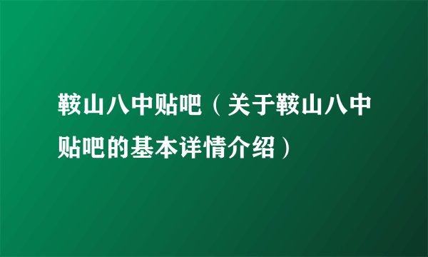 鞍山八中贴吧（关于鞍山八中贴吧的基本详情介绍）
