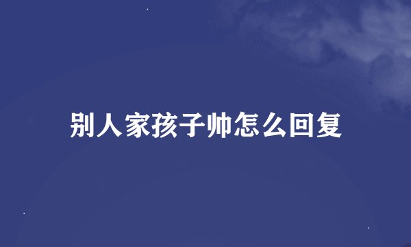 别人家孩子帅怎么回复