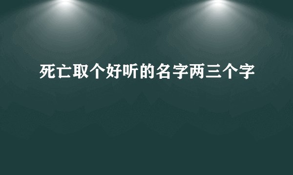 死亡取个好听的名字两三个字